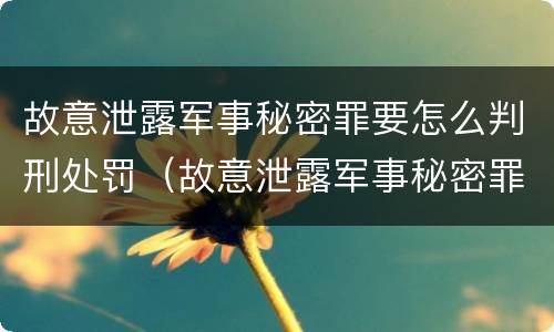 故意泄露军事秘密罪要怎么判刑处罚（故意泄露军事秘密罪要怎么判刑处罚）