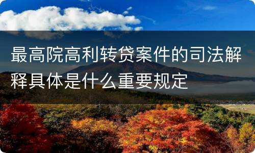 最高院高利转贷案件的司法解释具体是什么重要规定