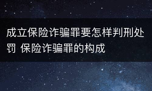 成立保险诈骗罪要怎样判刑处罚 保险诈骗罪的构成