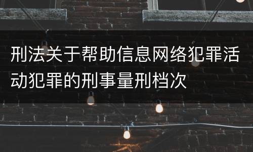 刑法关于帮助信息网络犯罪活动犯罪的刑事量刑档次
