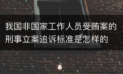 我国非国家工作人员受贿案的刑事立案追诉标准是怎样的