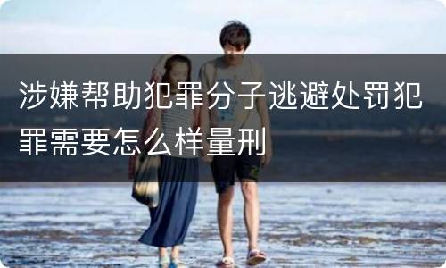 涉嫌帮助犯罪分子逃避处罚犯罪需要怎么样量刑