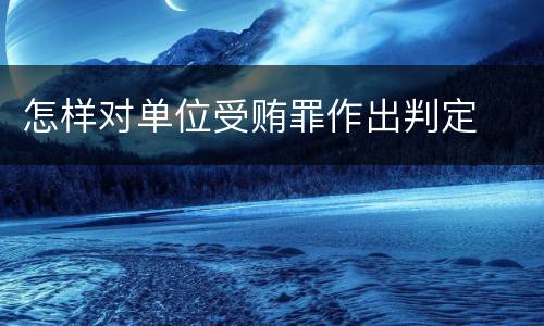 怎样对单位受贿罪作出判定