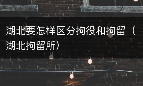 湖北要怎样区分拘役和拘留（湖北拘留所）