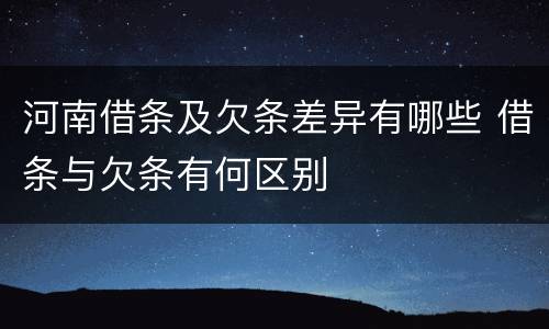 河南借条及欠条差异有哪些 借条与欠条有何区别