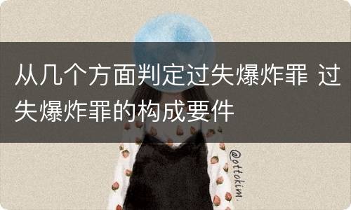 从几个方面判定过失爆炸罪 过失爆炸罪的构成要件