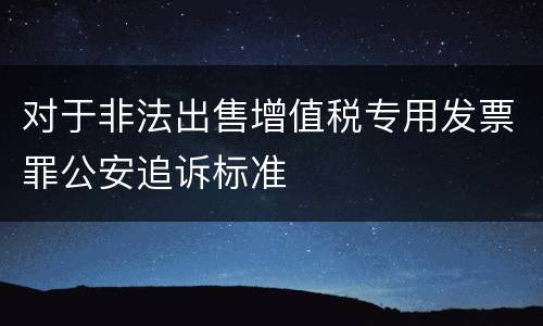 对于非法出售增值税专用发票罪公安追诉标准