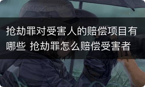 抢劫罪对受害人的赔偿项目有哪些 抢劫罪怎么赔偿受害者
