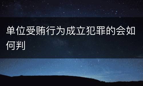 单位受贿行为成立犯罪的会如何判