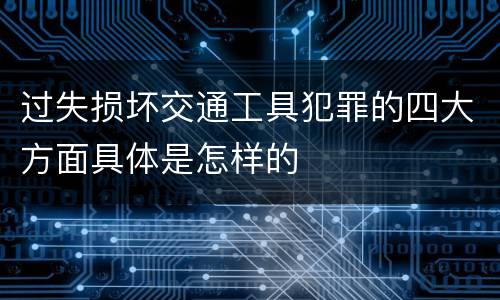 过失损坏交通工具犯罪的四大方面具体是怎样的