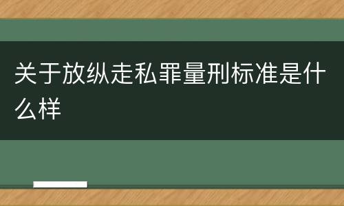关于放纵走私罪量刑标准是什么样