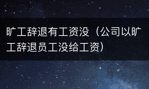 旷工辞退有工资没（公司以旷工辞退员工没给工资）
