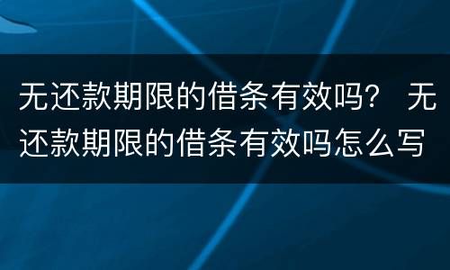 无还款期限的借条有效吗? 无还款期限的借条有效吗怎么写