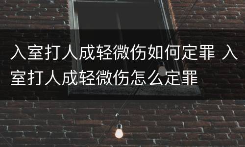 入室打人成轻微伤如何定罪 入室打人成轻微伤怎么定罪