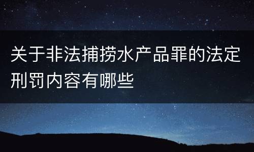 关于非法捕捞水产品罪的法定刑罚内容有哪些