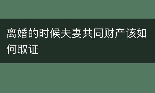 离婚的时候夫妻共同财产该如何取证