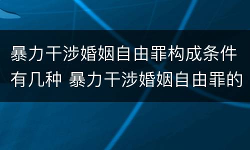 暴力干涉婚姻自由罪构成条件有几种 暴力干涉婚姻自由罪的构成要件
