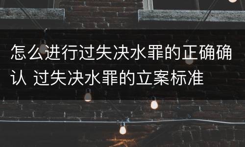 怎么进行过失决水罪的正确确认 过失决水罪的立案标准