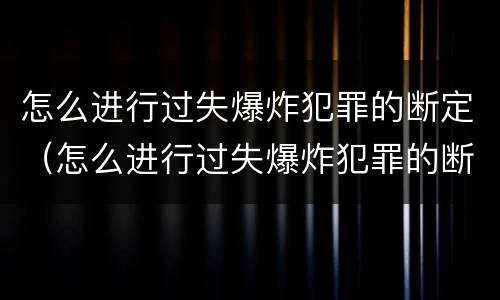 怎么进行过失爆炸犯罪的断定（怎么进行过失爆炸犯罪的断定）