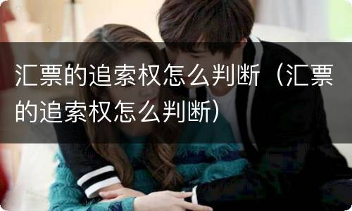 汇票的追索权怎么判断（汇票的追索权怎么判断）