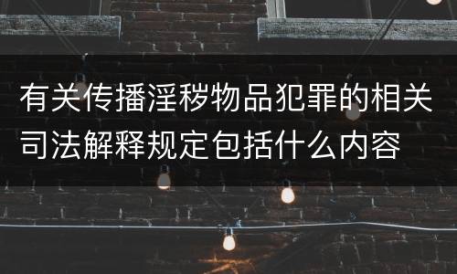 有关传播淫秽物品犯罪的相关司法解释规定包括什么内容