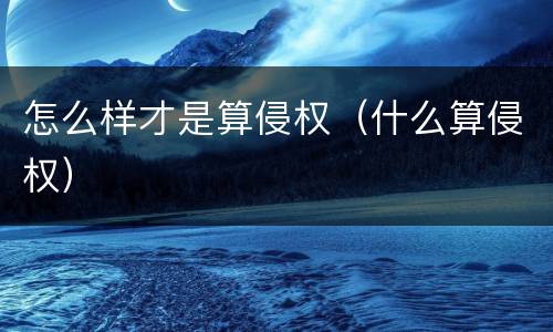 怎么样才是算侵权（什么算侵权）