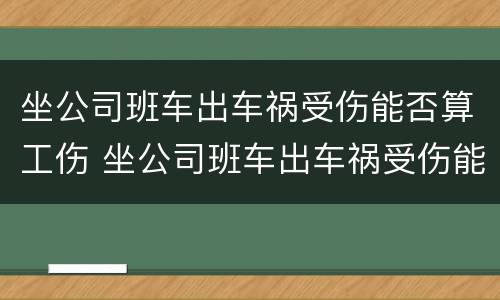 坐公司班车出车祸受伤能否算工伤 坐公司班车出车祸受伤能否算工伤范围