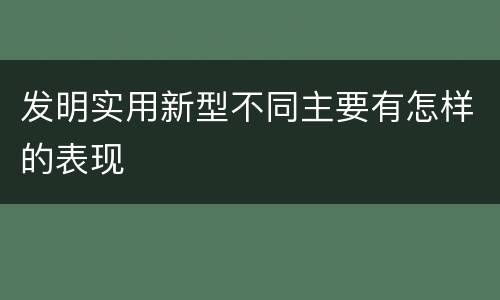发明实用新型不同主要有怎样的表现