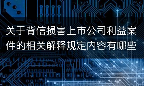 关于背信损害上市公司利益案件的相关解释规定内容有哪些