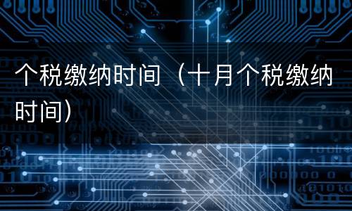 个税缴纳时间（十月个税缴纳时间）