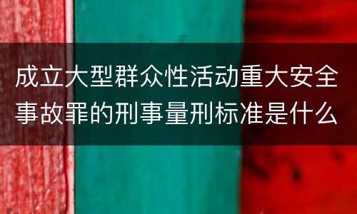 成立大型群众性活动重大安全事故罪的刑事量刑标准是什么样的