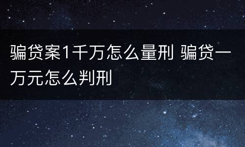 骗贷案1千万怎么量刑 骗贷一万元怎么判刑