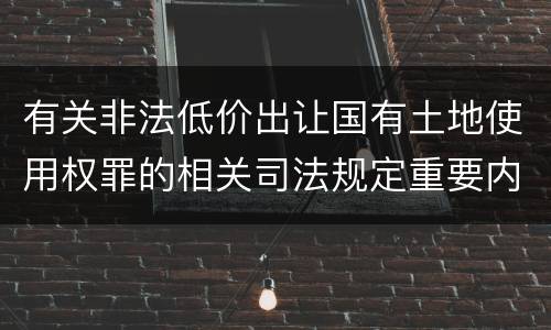 有关非法低价出让国有土地使用权罪的相关司法规定重要内容有哪些