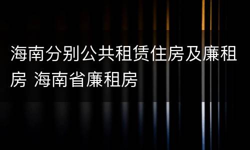 海南分别公共租赁住房及廉租房 海南省廉租房