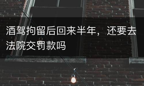 酒驾拘留后回来半年，还要去法院交罚款吗