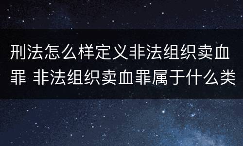 刑法怎么样定义非法组织卖血罪 非法组织卖血罪属于什么类别