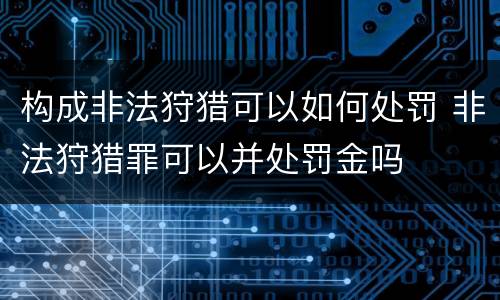 构成非法狩猎可以如何处罚 非法狩猎罪可以并处罚金吗