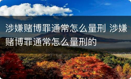 涉嫌赌博罪通常怎么量刑 涉嫌赌博罪通常怎么量刑的