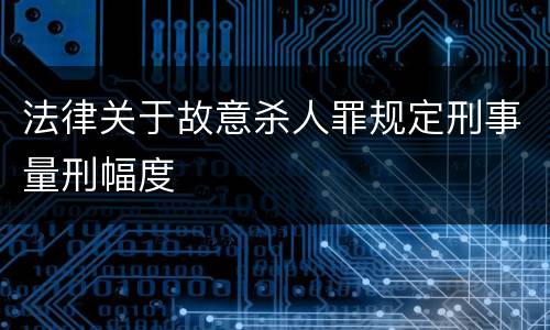 法律关于故意杀人罪规定刑事量刑幅度