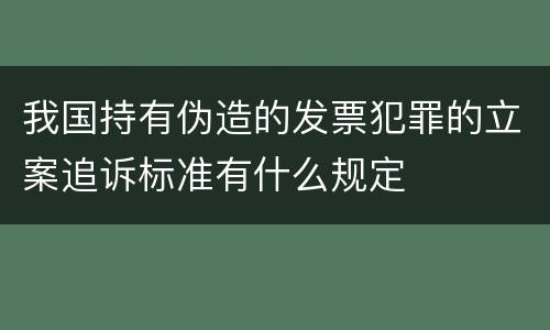 我国持有伪造的发票犯罪的立案追诉标准有什么规定