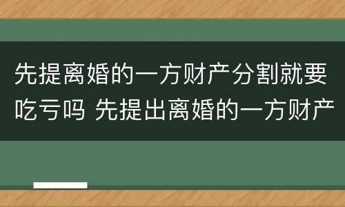 先提离婚的一方财产分割就要吃亏吗 先提出离婚的一方财产分配