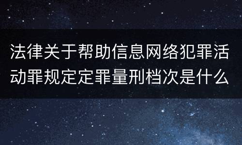 法律关于帮助信息网络犯罪活动罪规定定罪量刑档次是什么
