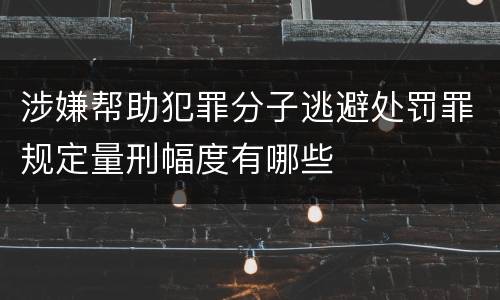 涉嫌帮助犯罪分子逃避处罚罪规定量刑幅度有哪些