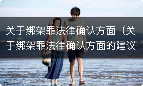 关于绑架罪法律确认方面（关于绑架罪法律确认方面的建议）