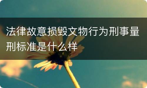 法律故意损毁文物行为刑事量刑标准是什么样