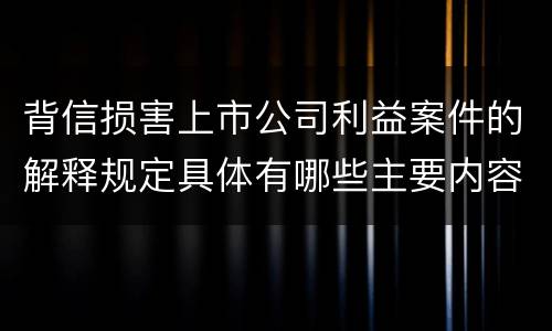 背信损害上市公司利益案件的解释规定具体有哪些主要内容