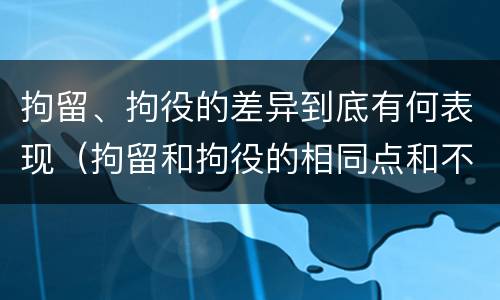 拘留、拘役的差异到底有何表现（拘留和拘役的相同点和不同点）