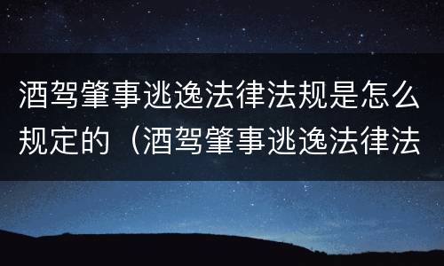 酒驾肇事逃逸法律法规是怎么规定的（酒驾肇事逃逸法律法规是怎么规定的呀）