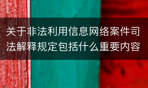 关于非法利用信息网络案件司法解释规定包括什么重要内容