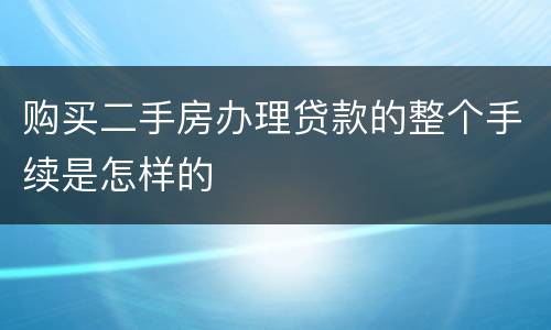 购买二手房办理贷款的整个手续是怎样的